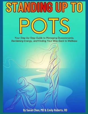 Standing Up to Pots: Your Step-by-Step Guide to Managing Dysautonomia, Reclaiming Energy, and Finding Your Way Back to Wellness - Emily Roberts Rd,Sarah Chen - cover