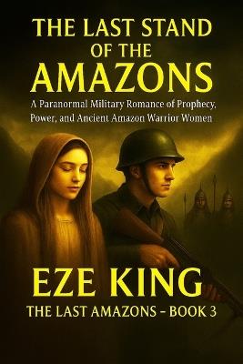 The Last Stand of the Amazons: A Paranormal Military Romance of Prophecy, Power, and Ancient Amazon Warrior Women - Eze King - cover