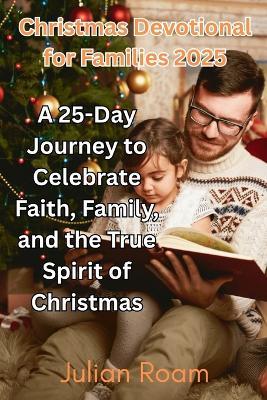 Christmas Devotional for Families 2025: A 25-Day Journey to Celebrate Faith, Family, and the True Spirit of Christmas - Julian Roam - cover