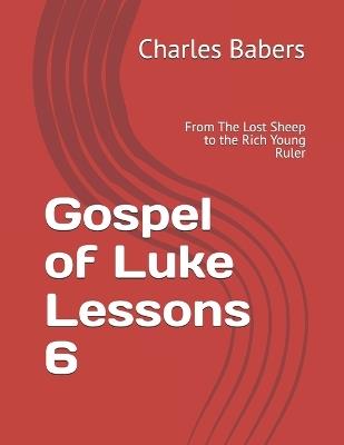 Gospel of Luke Lessons 6: From The Lost Sheep to the Rich Young Ruler - Charles Babers - cover