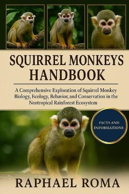 Squirrel Monkeys Handbook: A Comprehensive Exploration of Squirrel Monkey Biology, Ecology, Behavior, and Conservation in the Neotropical Rainforest Ecosystem. - Raphael Roma - cover