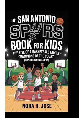 San Antonio Spurs Book for Kids: The Rise Of A Basketball Family - Champions Of The Court (Inspiring Young Readers) - Nora H Jose - cover