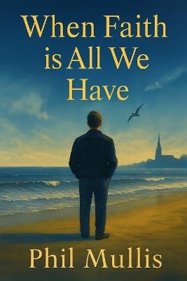 When Faith is All We Have - Phil Mullis - cover