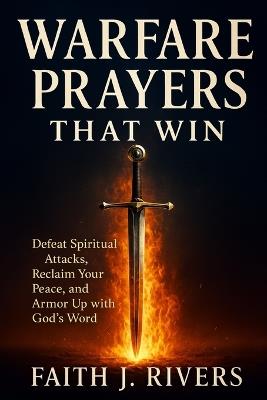 Warfare Prayers That Win: Defeat Spiritual Attacks, Reclaim Your Peace, and Armor Up with God's Word - Faith J Rivers - cover