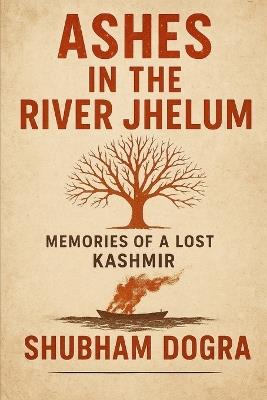 Ashes in the River Jhelum: Memories of a Lost Kashmir - Shubham Dogra - cover