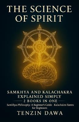 The Science of Spirit: Samkhya and Kalachakra Explained Simply: 2 Books in One; Samkhya Philosophy: A Beginner's Guide and Kalachakra Tantra for Beginners - Tenzin Dawa - cover