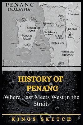 History of Penang: Where East Meets West in the Straits - Kings Sketch - cover