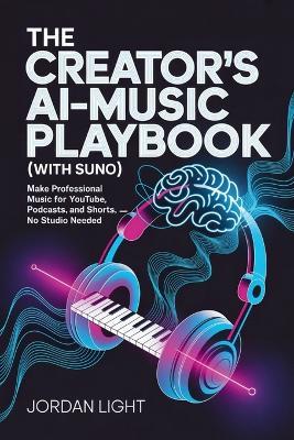The Creator's AI-Music Playbook (with Suno): Make Professional Music for YouTube, Podcasts, and Shorts - No Studio Needed - Jordan Light - cover