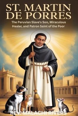 St. Martin de Porres: The Peruvian Slave's Son, Miraculous Healer, and Patron Saint of the Poor - Malachi Rivers - cover