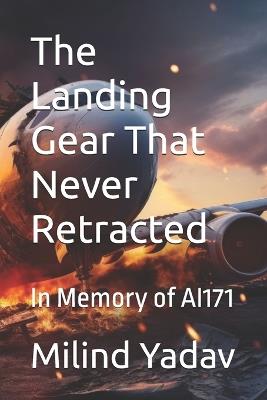 The Landing Gear That Never Retracted: In Memory of AI171 - Milind Yadav - cover