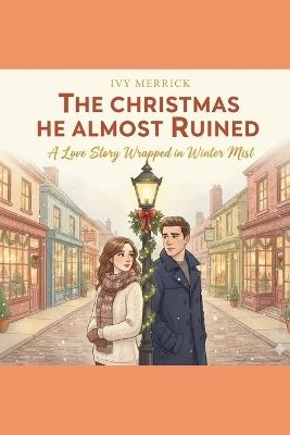 The Christmas He Almost Ruined: A Love Story Wrapped in Winter Mist - Ivy Merrick - cover