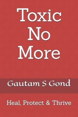 Toxic No More: Heal, Protect & Thrive - Gautam S Gond - cover