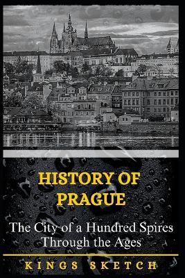 History of Prague: The City of a Hundred Spires Through the Ages - Kings Sketch - cover