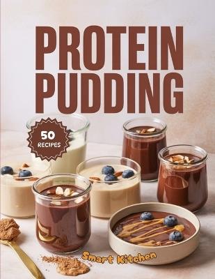 Protein PUDDING: High-Protein, Guilt-Free Dessert Recipes - Delicious, Creamy, and Muscle-Boosting Treats for Energy and Recovery - Smart Kitchen - cover
