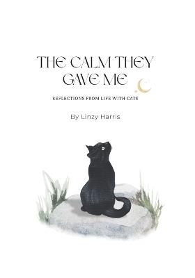 The Calm They Gave Me: Reflections from life with cats - Linzy Harris - cover