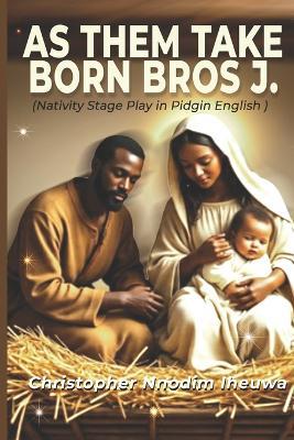 As Dem Take Born Bros. J. - Christopher Nnodim Iheuwa - cover