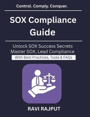 SOX Compliance Guide: Navigating SOX for Enterprises IT Audit and Compliance Strategy Risk Management for Enterprises Automation in SOX Auditing Governance Risk Compliance Framework - Ravi Rajput - cover