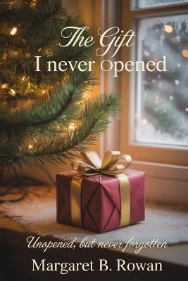 The Gift I Never Opened: Unopened, but Never Forgotten - Margaret B Rowan - cover
