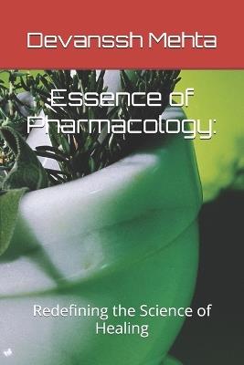 Essence of Pharmacology: Redefining the Science of Healing - Devanssh Mehta - cover