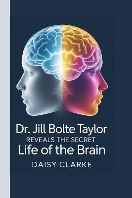 Dr. Jill Bolte Taylor: Reveals the Secret Life of the Brain - Daisy Clarke - cover