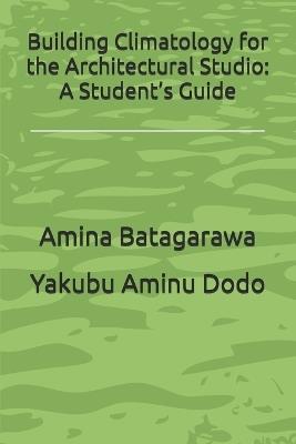 Building Climatology for the Architectural Studio: A Student's Guide - Yakubu Aminu Dodo,Amina Batagarawa - cover