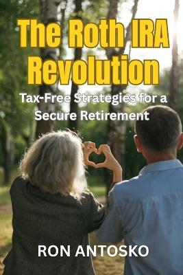 The Roth IRA Revolution: Tax-Free Strategies for a Secure Retirement - Ron Antosko - cover