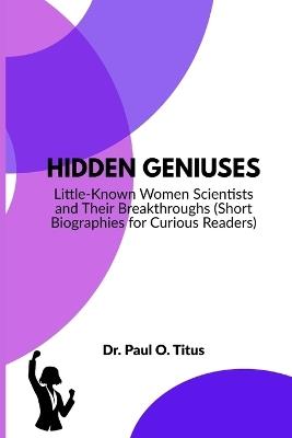 Hidden Geniuses: Little-Known Women Scientists and Their Breakthroughs (Short Biographies for Curious Readers) - Paul O Titus - cover