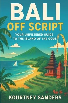 Bali Off Script: Your Unfiltered Guide to the Island of the Gods - Kourtney Sanders - cover