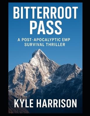 Bitterroot Pass: A Post-Apocalyptic EMP Survival Thriller - Kyle Harrison - cover