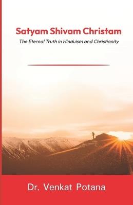 Satyam Shivam Christam: The Eternal Truth in Hinduism and Christianity - Venkat Potana - cover