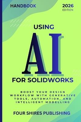 Using AI for SOLIDWORKS: Harness Artificial Intelligence for Parametric Design, Simulation, and Product Optimisation in SOLIDWORKS - Darryl Howe - cover