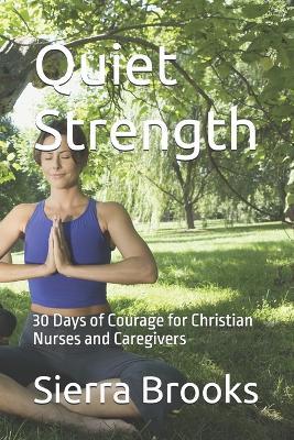 Quiet Strength: 30 Days of Courage for Christian Nurses and Caregivers - Sierra Brooks - cover