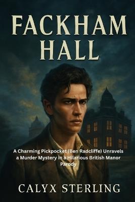 Fackham Hall: A Charming Pickpocket (Ben Radcliffe) Unravels a Murder Mystery in a Hilarious British Manor Parody - Calyx Sterling - cover