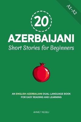 20 Azerbaijani Short Stories for Beginners: An English-Azerbaijani Dual-Language Book for Easy Reading and Learning - Ahmet Neseli - cover