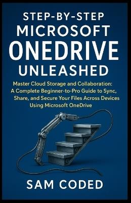 Step-by-Step Microsoft OneDrive Unleashed: Master Cloud Storage and Collaboration: A Complete Beginner-to-Pro Guide to Sync, Share, and Secure Your Files Across Devices Using Microsoft OneDrive - Sam Coded - cover