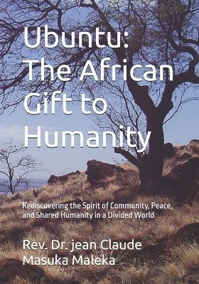 Ubuntu: The African Gift to Humanity: Rediscovering the Spirit of Community, Peace, and Shared Humanity in a Divided World - Jean Claude Masuka Maleka - cover