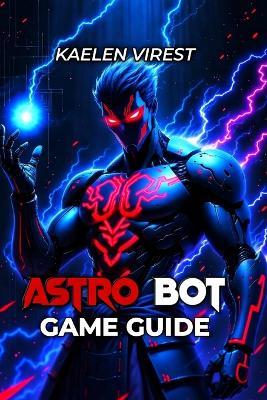 Astro Bot Game Guide: Boss Strategies, Collectibles, Trophies & Secret Levels - Kaelen Virest - cover