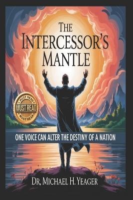 The Intercessor's Mantel: One Voice Can Alter The Destiny Of A Nation - Michael H Yeager - cover