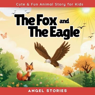 The Fox and The Eagle: A Heartwarming Animal Friendship Story About Kindness, Confidence, and Finding Joy in Who You Are: Beautifully Illustrated Picture Book for Toddlers and Preschoolers - Teaches Friendship, Gratitude, and Self-Love - Angel Stories - cover