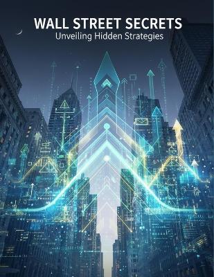 Wall Street Secrets: Unveiling Hidden Strategies - Krishan Burnett - cover