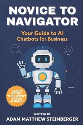 Novice to Navigator: Your Guide to AI Chatbots for Business - Adam Matthew Steinberger - cover