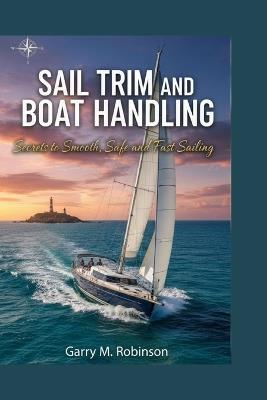 Sail Trim and Boat Handling: Secrets to Smooth, Safe and Fast Sailing - Garry M Robinson - cover