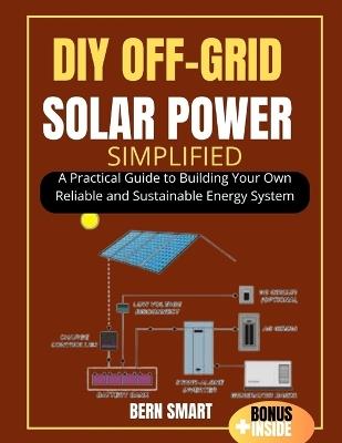 DIY Off-Grid Solar Power Simplified: A Practical Guide to Building Your Own Reliable and Sustainable Energy System - Bern Smart - cover