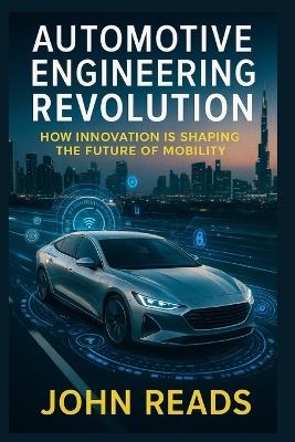 Automotive Engineering Revolution: How Innovation is Shaping the Future of Mobility - John Reads - cover