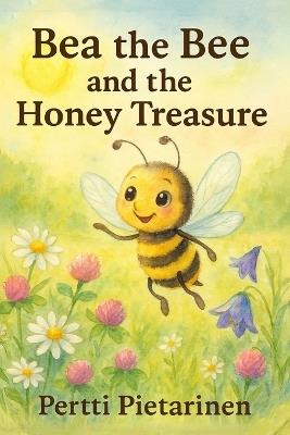 Bea the Bee and Honey Treasure: A Tale of Kindness, Nature, and Sweet Surprises - Pertti Pietarinen - cover