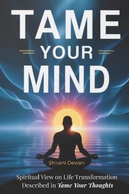 Tame Your Mind: Spiritual view on life transformation described by Max Lucado in "Tame Your Thoughts" - Shivani Dewan - cover