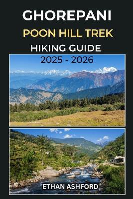 Ghorepani Poon Hill Trek Hiking Guide 2025 - 2026: Your Essential Guide to Nepal's Most Scenic Sunrise Trek in the Annapurna Himalayas - Ethan Ashford - cover