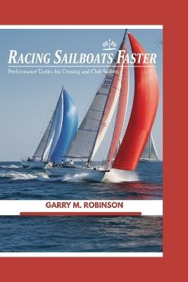 Racing Sailboats Faster: Performance Tactics for Cruising and Club Sailors - Garry M Robinson - cover