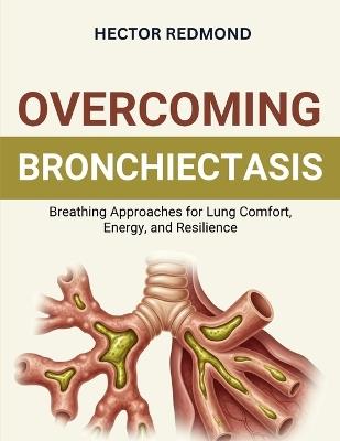 Overcoming Bronchiectasis: Breathing Approaches for Lung Comfort, Energy, and Resilience - Hector Redmond - cover