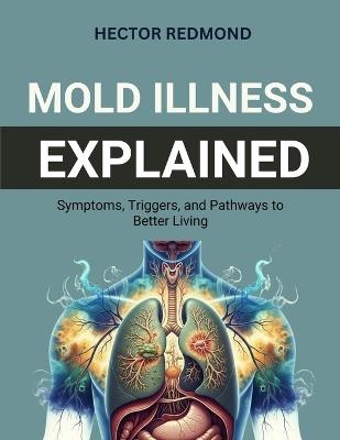 Mold Illness Explained: Symptoms, Triggers, and Pathways to Better Living - Hector Redmond - cover